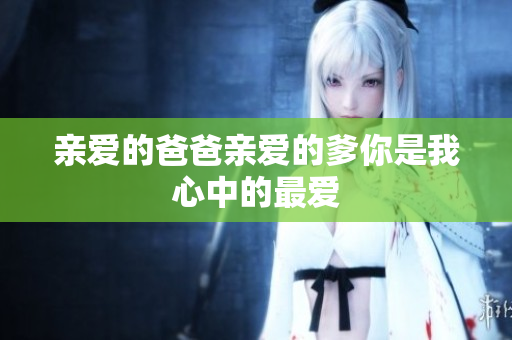 亲爱的爸爸亲爱的爹你是我心中的最爱