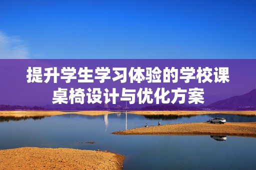 提升学生学习体验的学校课桌椅设计与优化方案