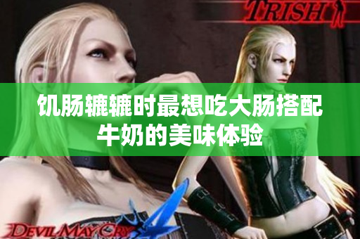 饥肠辘辘时最想吃大肠搭配牛奶的美味体验
