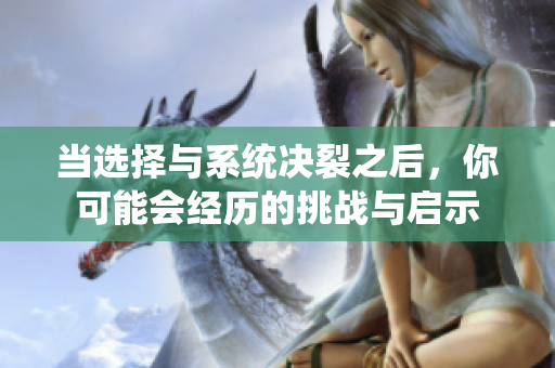 当选择与系统决裂之后，你可能会经历的挑战与启示