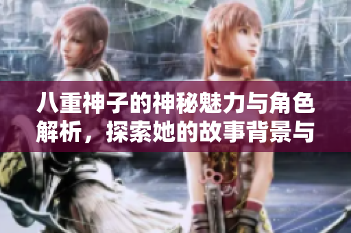 八重神子的神秘魅力与角色解析，探索她的故事背景与能力