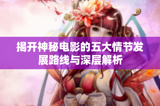 揭开神秘电影的五大情节发展路线与深层解析