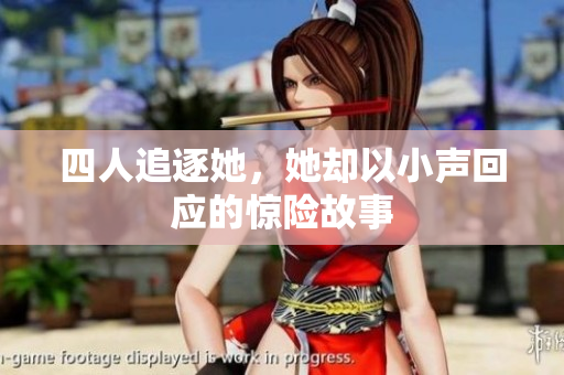 四人追逐她，她却以小声回应的惊险故事