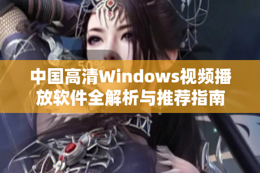 中国高清Windows视频播放软件全解析与推荐指南