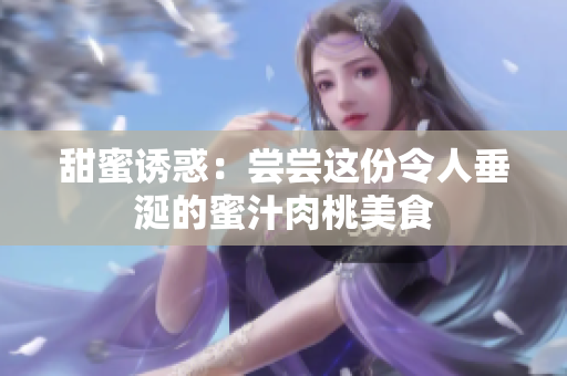甜蜜诱惑：尝尝这份令人垂涎的蜜汁肉桃美食