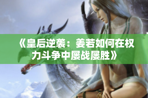 《皇后逆袭：姜若如何在权力斗争中屡战屡胜》