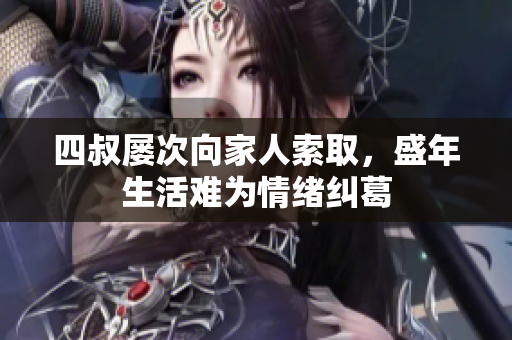 四叔屡次向家人索取，盛年生活难为情绪纠葛