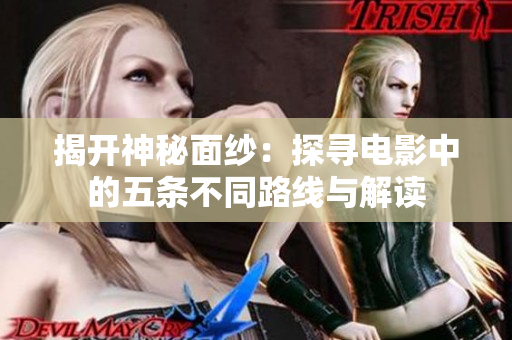 揭开神秘面纱：探寻电影中的五条不同路线与解读