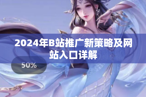 2024年B站推广新策略及网站入口详解