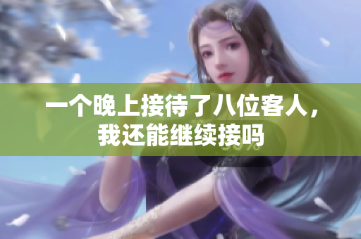 一个晚上接待了八位客人，我还能继续接吗