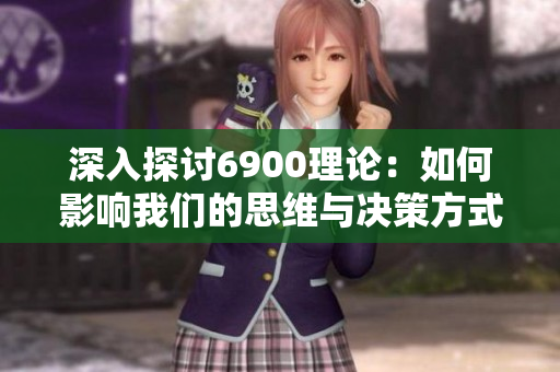 深入探讨6900理论：如何影响我们的思维与决策方式