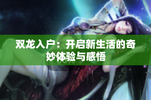 双龙入户：开启新生活的奇妙体验与感悟