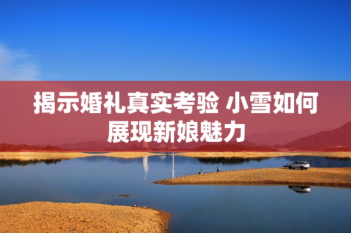 揭示婚礼真实考验 小雪如何展现新娘魅力