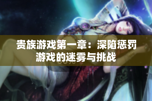 贵族游戏第一章：深陷惩罚游戏的迷雾与挑战