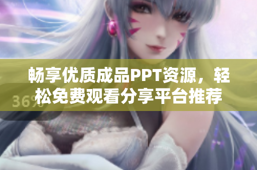 畅享优质成品PPT资源，轻松免费观看分享平台推荐