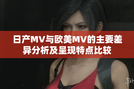 日产MV与欧美MV的主要差异分析及呈现特点比较