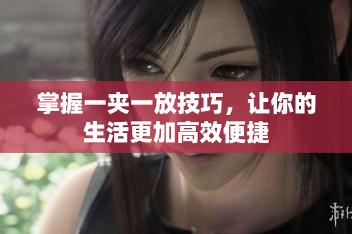 掌握一夹一放技巧，让你的生活更加高效便捷