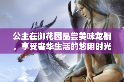 公主在御花园品尝美味龙棍，享受奢华生活的悠闲时光