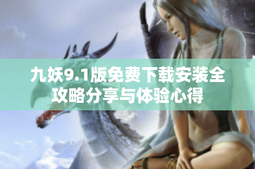 九妖9.1版免费下载安装全攻略分享与体验心得