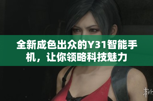 全新成色出众的Y31智能手机，让你领略科技魅力