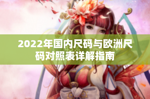 2022年国内尺码与欧洲尺码对照表详解指南