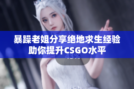 暴躁老姐分享绝地求生经验助你提升CSGO水平