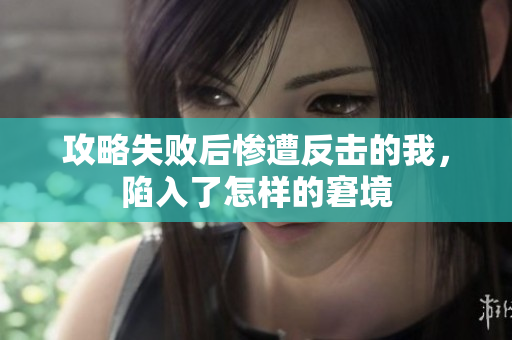攻略失败后惨遭反击的我，陷入了怎样的窘境