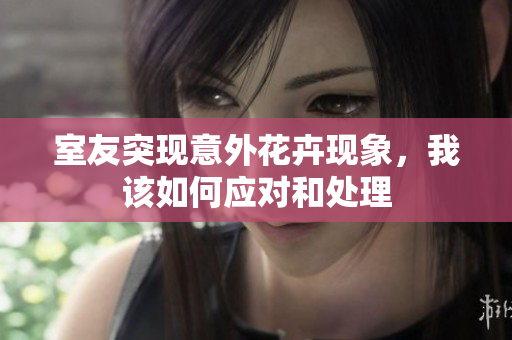 室友突现意外花卉现象，我该如何应对和处理