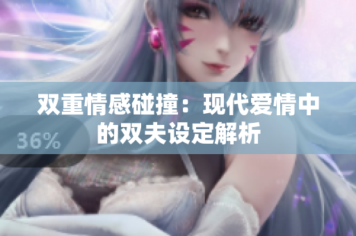 双重情感碰撞：现代爱情中的双夫设定解析