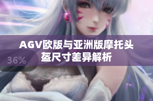 AGV欧版与亚洲版摩托头盔尺寸差异解析
