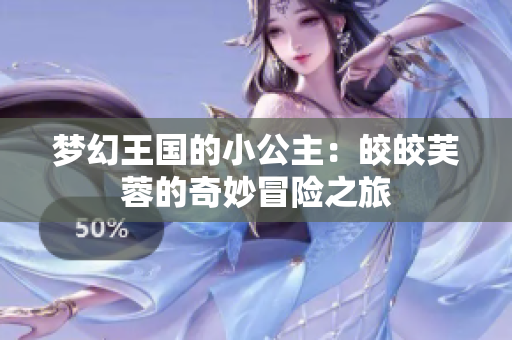 梦幻王国的小公主：皎皎芙蓉的奇妙冒险之旅