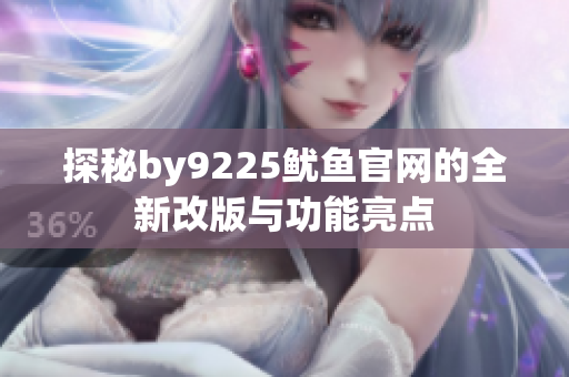 探秘by9225鱿鱼官网的全新改版与功能亮点