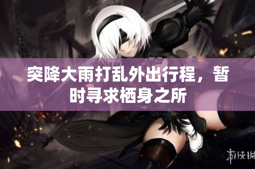 突降大雨打乱外出行程，暂时寻求栖身之所