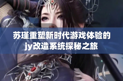 苏瑾重塑新时代游戏体验的jy改造系统探秘之旅