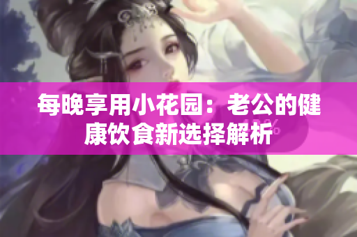每晚享用小花园：老公的健康饮食新选择解析