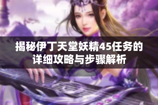 揭秘伊丁天堂妖精45任务的详细攻略与步骤解析