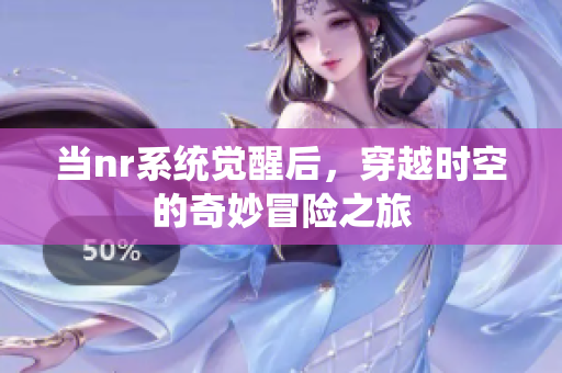 当nr系统觉醒后，穿越时空的奇妙冒险之旅