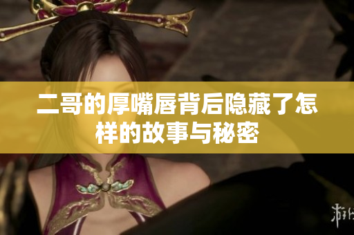 二哥的厚嘴唇背后隐藏了怎样的故事与秘密