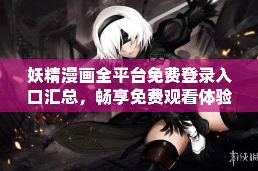 妖精漫画全平台免费登录入口汇总，畅享免费观看体验
