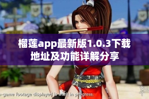 榴莲app最新版1.0.3下载地址及功能详解分享