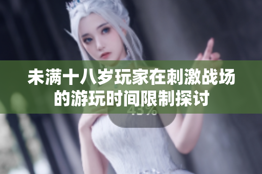 未满十八岁玩家在刺激战场的游玩时间限制探讨