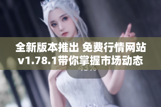 全新版本推出 免费行情网站v1.78.1带你掌握市场动态