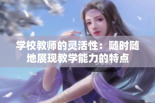 学校教师的灵活性：随时随地展现教学能力的特点