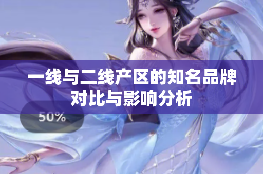 一线与二线产区的知名品牌对比与影响分析