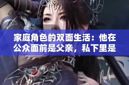 家庭角色的双面生活：他在公众面前是父亲，私下里是丈夫
