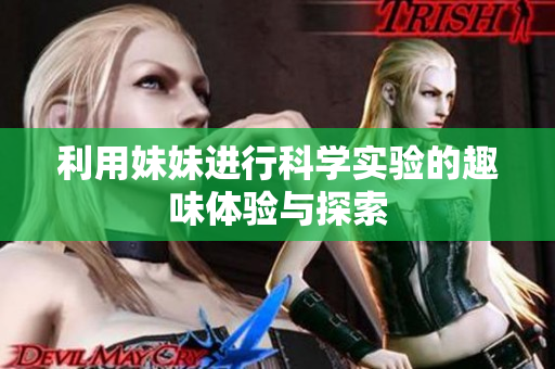 利用妹妹进行科学实验的趣味体验与探索