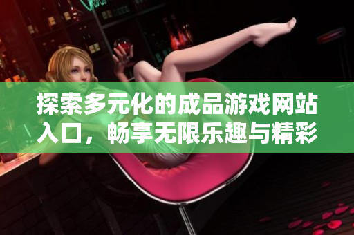 探索多元化的成品游戏网站入口，畅享无限乐趣与精彩体验