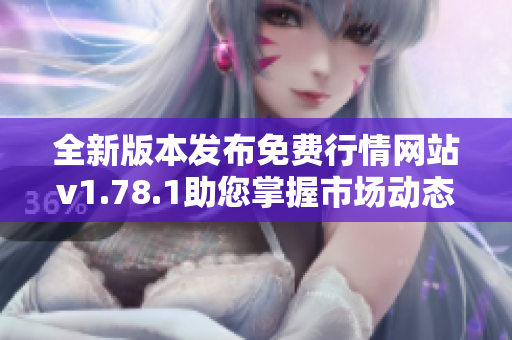 全新版本发布免费行情网站v1.78.1助您掌握市场动态