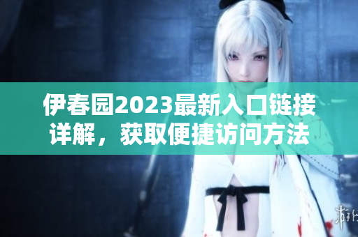 伊春园2023最新入口链接详解，获取便捷访问方法