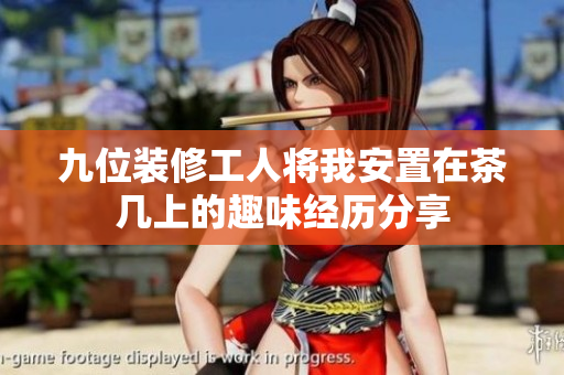 九位装修工人将我安置在茶几上的趣味经历分享